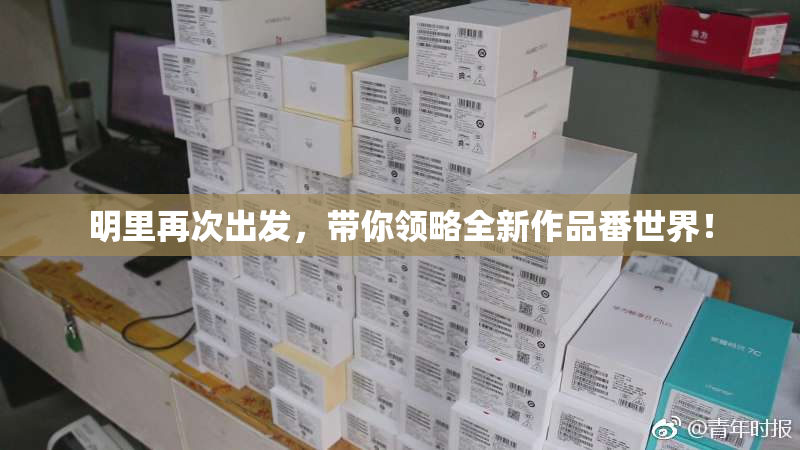 明里再次出发，带你领略全新作品番世界！