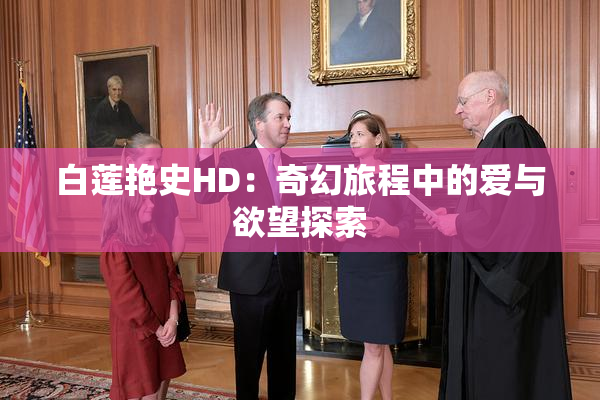 白莲艳史HD：奇幻旅程中的爱与欲望探索