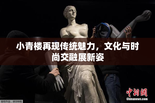 小青楼再现传统魅力，文化与时尚交融展新姿