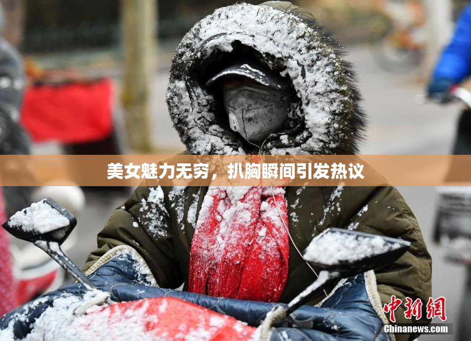 美女魅力无穷，扒胸瞬间引发热议