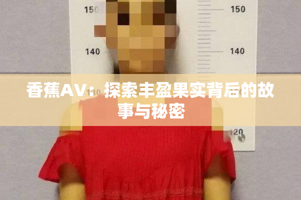 香蕉AV：探索丰盈果实背后的故事与秘密