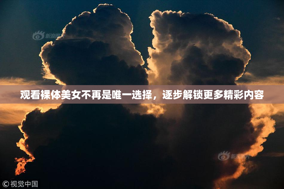 观看裸体美女不再是唯一选择，逐步解锁更多精彩内容