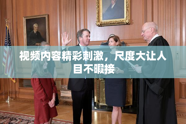 视频内容精彩刺激，尺度大让人目不暇接