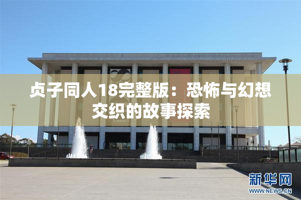 贞子同人18完整版：恐怖与幻想交织的故事探索