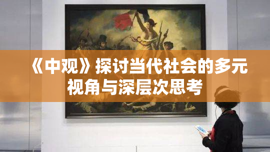 《中观》探讨当代社会的多元视角与深层次思考