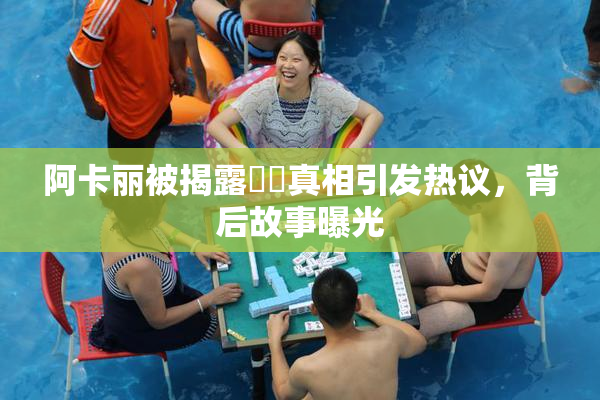 阿卡丽被揭露❌‌真相引发热议，背后故事曝光