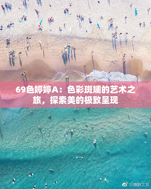 69色婷婷A：色彩斑斓的艺术之旅，探索美的极致呈现