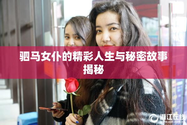驷马女仆的精彩人生与秘密故事揭秘