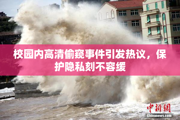 校园内高清偷窥事件引发热议，保护隐私刻不容缓