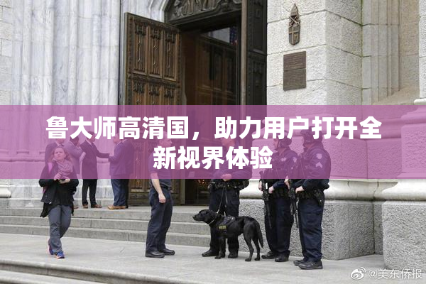 鲁大师高清国，助力用户打开全新视界体验