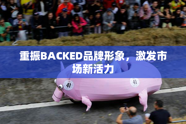 重振BACKED品牌形象，激发市场新活力