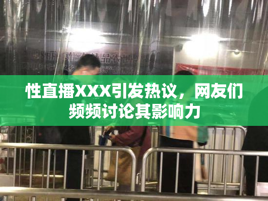 性直播XXX引发热议，网友们频频讨论其影响力