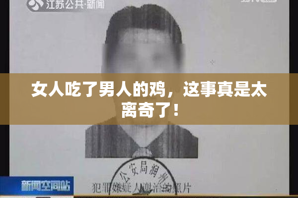女人吃了男人的鸡，这事真是太离奇了！