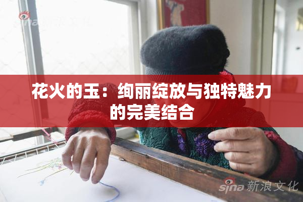 花火的玉：绚丽绽放与独特魅力的完美结合