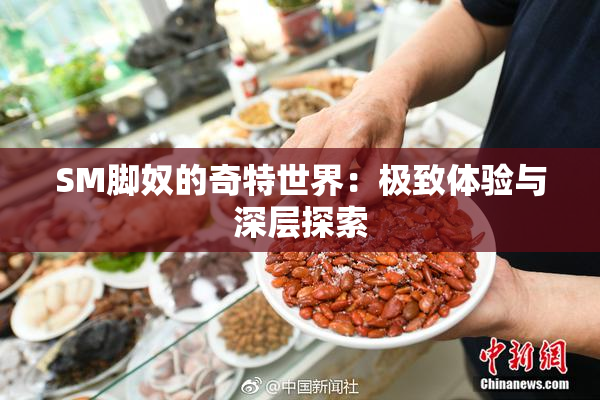 SM脚奴的奇特世界：极致体验与深层探索