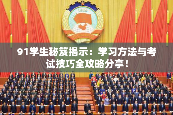 91学生秘笈揭示：学习方法与考试技巧全攻略分享！
