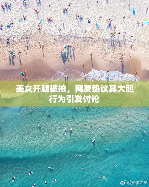 美女开腿被拍，网友热议其大胆行为引发讨论
