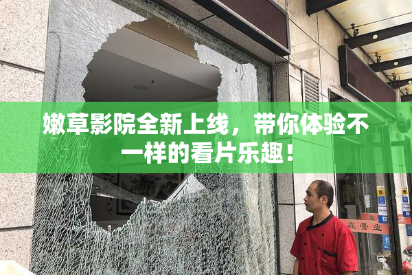 嫩草影院全新上线，带你体验不一样的看片乐趣！