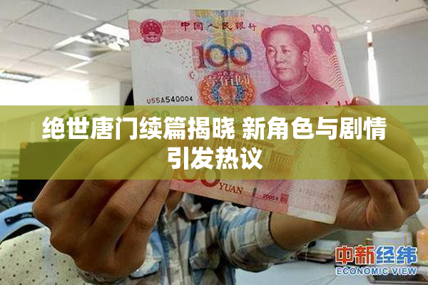 绝世唐门续篇揭晓 新角色与剧情引发热议