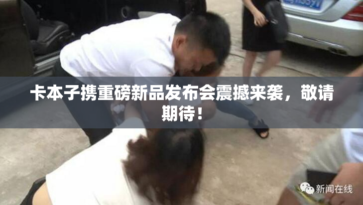 卡本子携重磅新品发布会震撼来袭，敬请期待！
