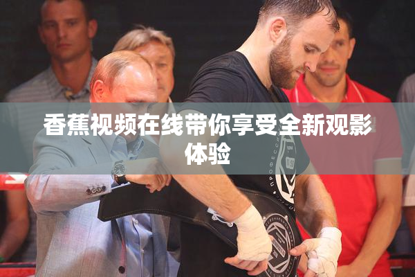 香蕉视频在线带你享受全新观影体验