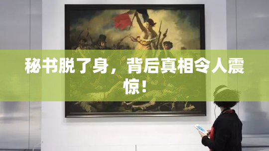 秘书脱了身，背后真相令人震惊！