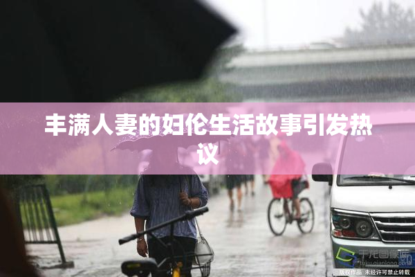 丰满人妻的妇伦生活故事引发热议