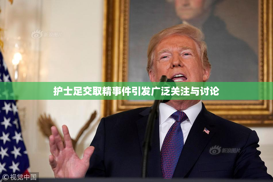 护士足交取精事件引发广泛关注与讨论