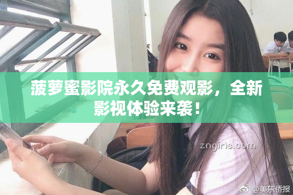 菠萝蜜影院永久免费观影，全新影视体验来袭！