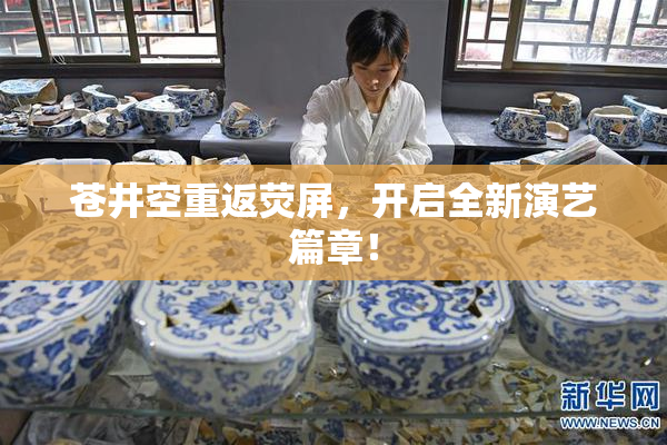 苍井空重返荧屏，开启全新演艺篇章！