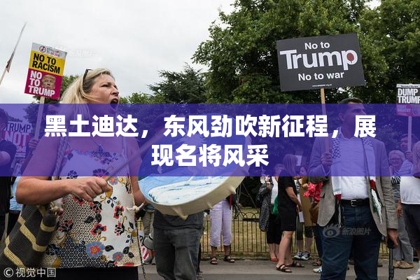 黑土迪达，东风劲吹新征程，展现名将风采