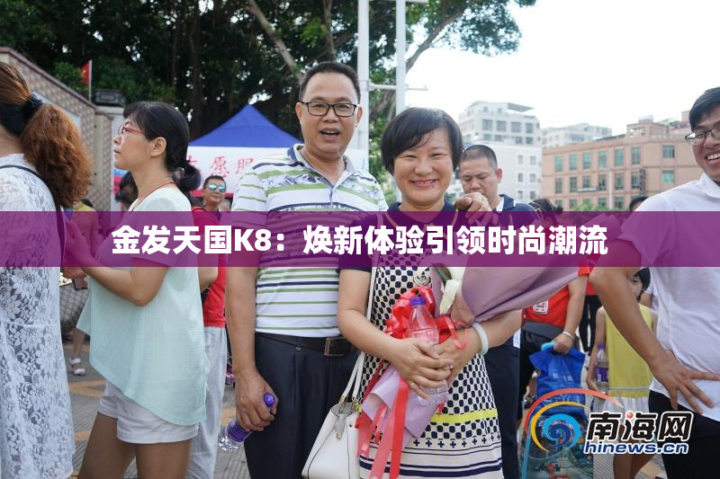 金发天国K8：焕新体验引领时尚潮流