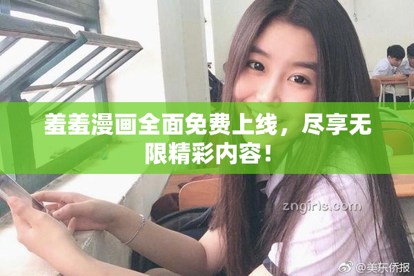 羞羞漫画全面免费上线，尽享无限精彩内容！