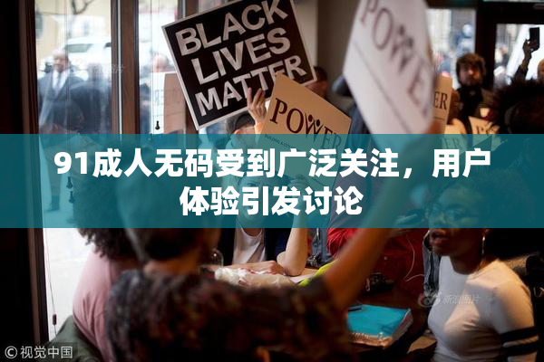 91成人无码受到广泛关注，用户体验引发讨论