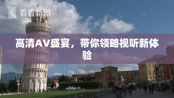高清AV盛宴，带你领略视听新体验