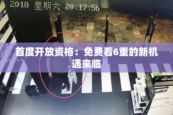 首度开放资格：免费看6重的新机遇来临