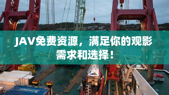 JAV免费资源，满足你的观影需求和选择！