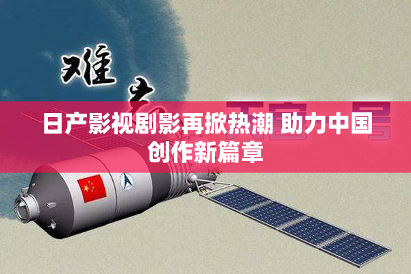 日产影视剧影再掀热潮 助力中国创作新篇章