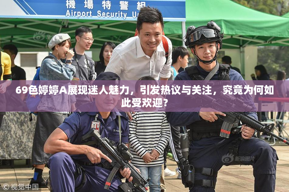 69色婷婷A展现迷人魅力，引发热议与关注，究竟为何如此受欢迎？
