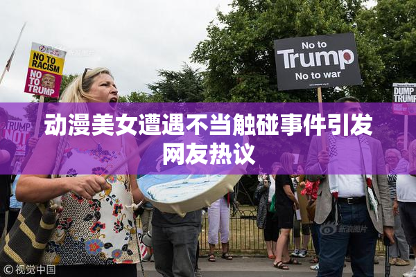 动漫美女遭遇不当触碰事件引发网友热议
