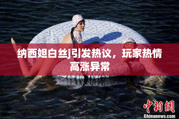 纳西妲白丝j引发热议，玩家热情高涨异常