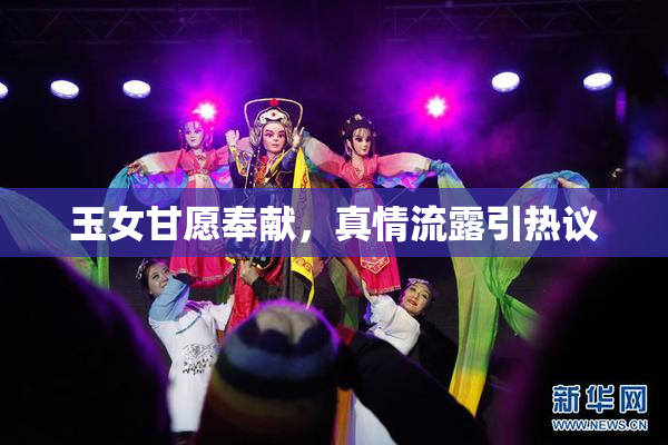 玉女甘愿奉献，真情流露引热议