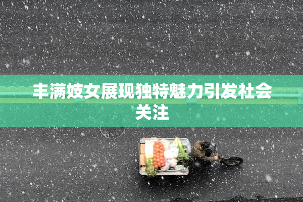 丰满妓女展现独特魅力引发社会关注