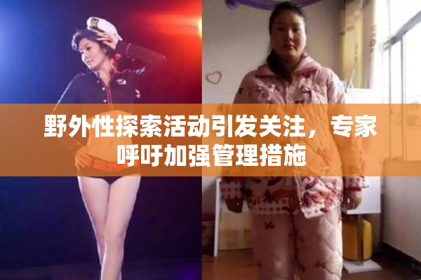 野外性探索活动引发关注，专家呼吁加强管理措施