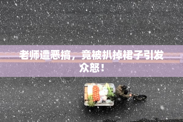 老师遭恶搞，竟被扒掉裙子引发众怒！