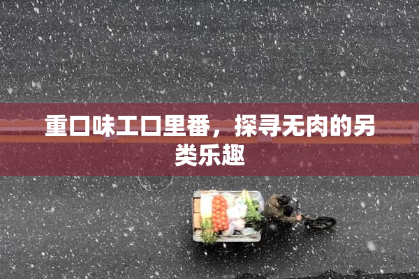 重口味工口里番，探寻无肉的另类乐趣