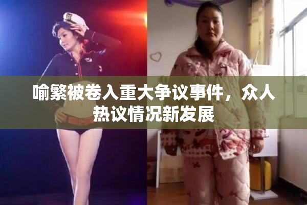 喻繁被卷入重大争议事件，众人热议情况新发展