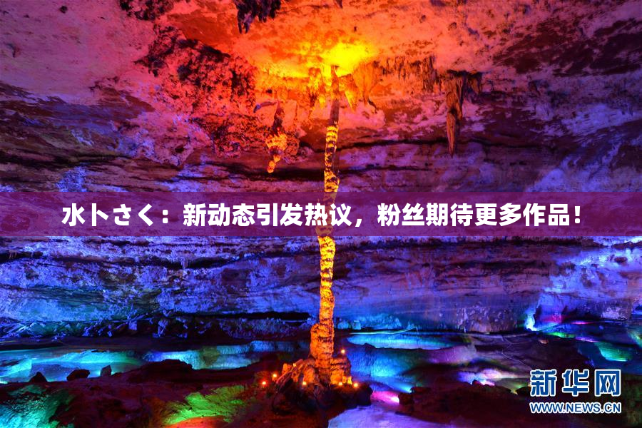水卜さく：新动态引发热议，粉丝期待更多作品！