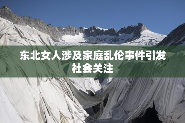 东北女人涉及家庭乱伦事件引发社会关注