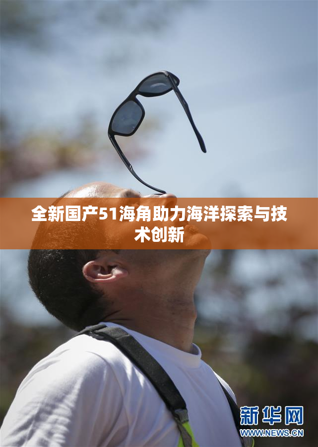 全新国产51海角助力海洋探索与技术创新